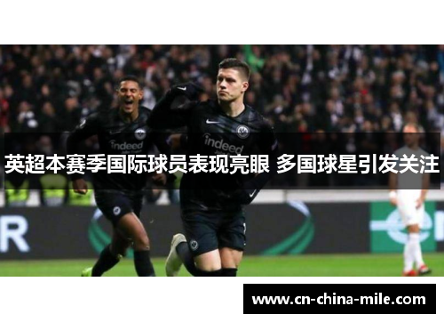 英超本赛季国际球员表现亮眼 多国球星引发关注
