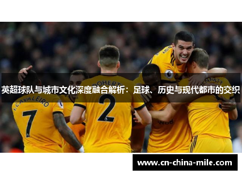 英超球队与城市文化深度融合解析：足球、历史与现代都市的交织