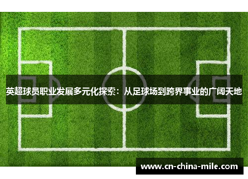 英超球员职业发展多元化探索：从足球场到跨界事业的广阔天地