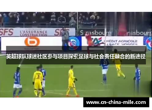 英超球队球迷社区参与项目探索足球与社会责任融合的新途径