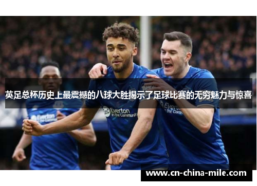 英足总杯历史上最震撼的八球大胜揭示了足球比赛的无穷魅力与惊喜