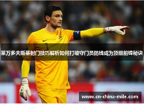 莱万多夫斯基射门技巧解析如何打破守门员防线成为顶级前锋秘诀