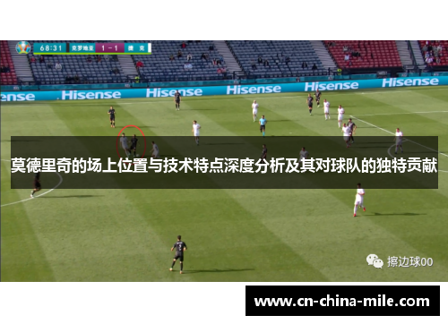 莫德里奇的场上位置与技术特点深度分析及其对球队的独特贡献