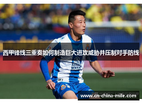 西甲锋线三重奏如何制造巨大进攻威胁并压制对手防线