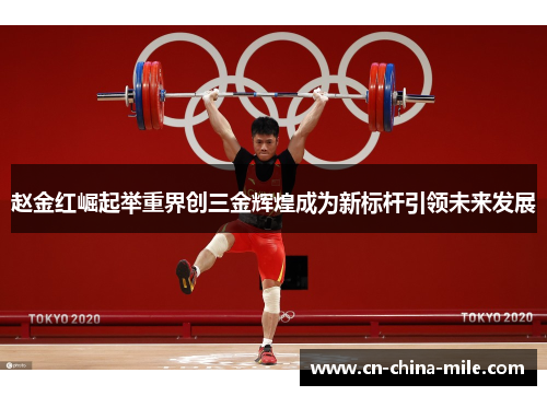 赵金红崛起举重界创三金辉煌成为新标杆引领未来发展