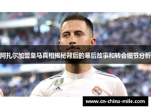 阿扎尔加盟皇马真相揭秘背后的幕后故事和转会细节分析