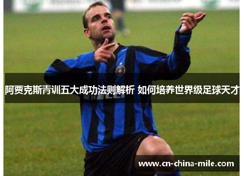 阿贾克斯青训五大成功法则解析 如何培养世界级足球天才