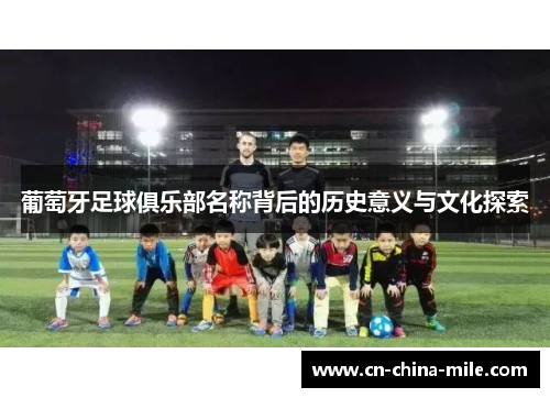 葡萄牙足球俱乐部名称背后的历史意义与文化探索