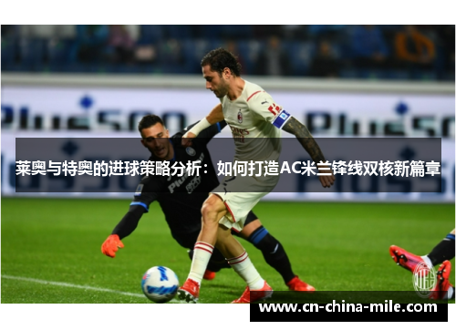 莱奥与特奥的进球策略分析：如何打造AC米兰锋线双核新篇章