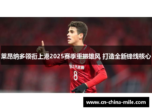 莱昂纳多领衔上港2025赛季重振雄风 打造全新锋线核心