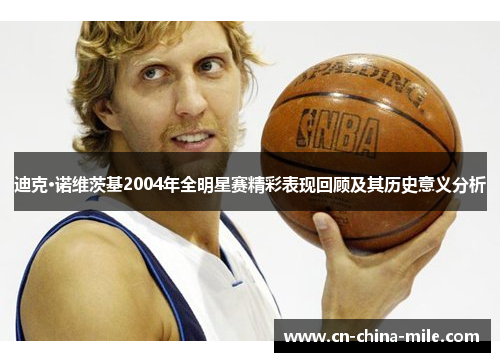 迪克·诺维茨基2004年全明星赛精彩表现回顾及其历史意义分析