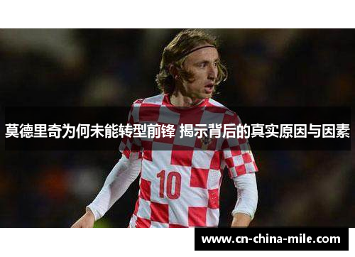 莫德里奇为何未能转型前锋 揭示背后的真实原因与因素