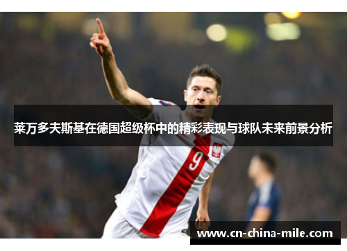 莱万多夫斯基在德国超级杯中的精彩表现与球队未来前景分析