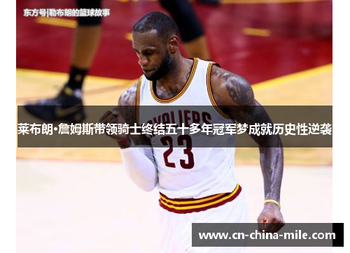 莱布朗·詹姆斯带领骑士终结五十多年冠军梦成就历史性逆袭