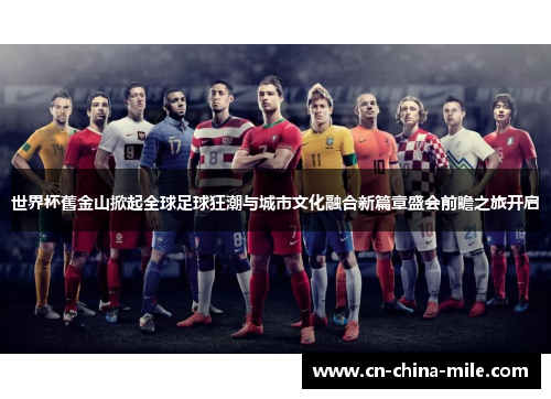 世界杯舊金山掀起全球足球狂潮与城市文化融合新篇章盛会前瞻之旅开启
