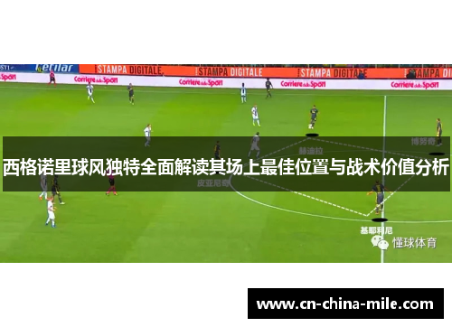 西格诺里球风独特全面解读其场上最佳位置与战术价值分析