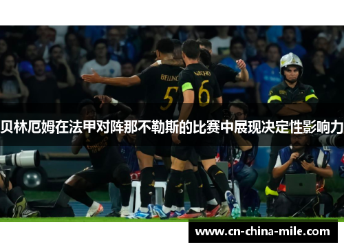 贝林厄姆在法甲对阵那不勒斯的比赛中展现决定性影响力