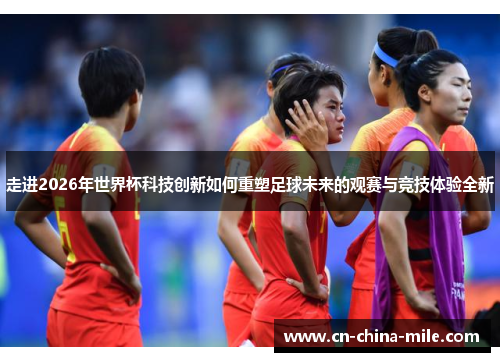 走进2026年世界杯科技创新如何重塑足球未来的观赛与竞技体验全新