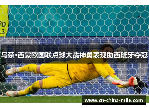 乌奈·西蒙欧国联点球大战神勇表现助西班牙夺冠