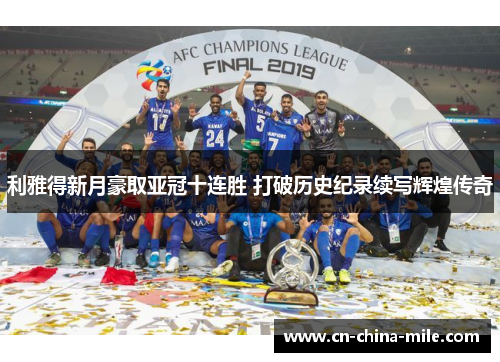 利雅得新月豪取亚冠十连胜 打破历史纪录续写辉煌传奇