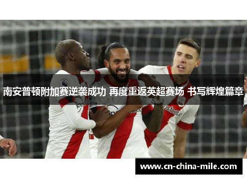南安普顿附加赛逆袭成功 再度重返英超赛场 书写辉煌篇章