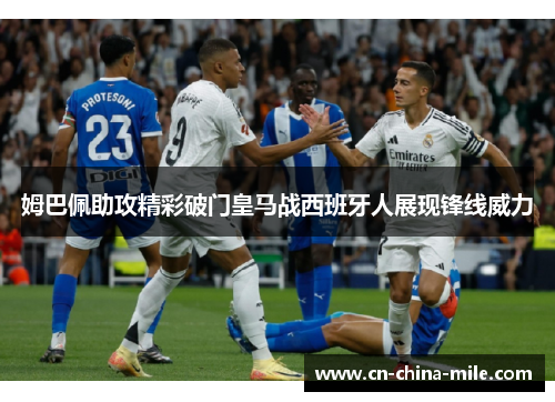 姆巴佩助攻精彩破门皇马战西班牙人展现锋线威力