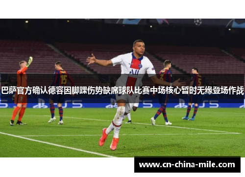 巴萨官方确认德容因脚踝伤势缺席球队比赛中场核心暂时无缘登场作战