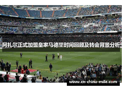 阿扎尔正式加盟皇家马德里时间回顾及转会背景分析