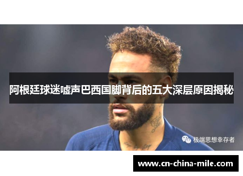 阿根廷球迷嘘声巴西国脚背后的五大深层原因揭秘