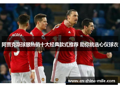 阿贾克斯球服热销十大经典款式推荐 助你挑选心仪球衣